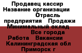 Продавец-кассир › Название организации ­ Prisma › Отрасль предприятия ­ Продажи › Минимальный оклад ­ 23 000 - Все города Работа » Вакансии   . Калининградская обл.,Приморск г.